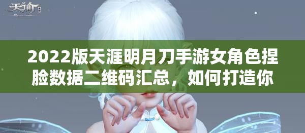 2022版天涯明月刀手游女角色捏脸数据二维码汇总，如何打造你的独一无二女神面容？