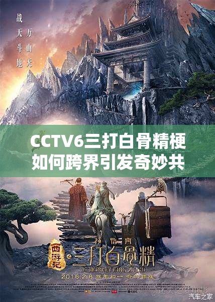 CCTV6三打白骨精梗如何跨界引发奇妙共鸣？观众疑惑中探秘！