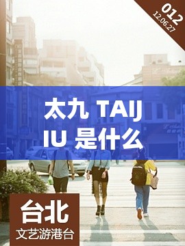 太九 TAIJIU 是什么？带你了解太九 TAIJIU 的独特魅力与价值