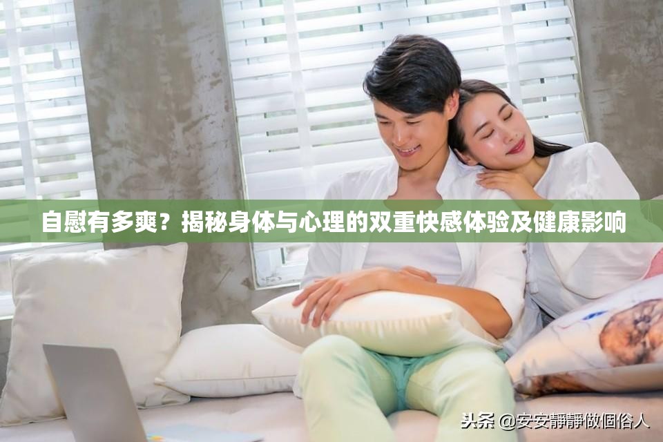 自慰有多爽？揭秘身体与心理的双重快感体验及健康影响