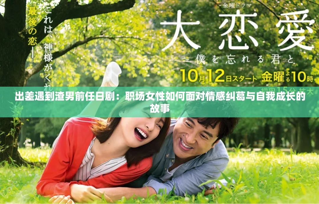 出差遇到渣男前任日剧：职场女性如何面对情感纠葛与自我成长的故事