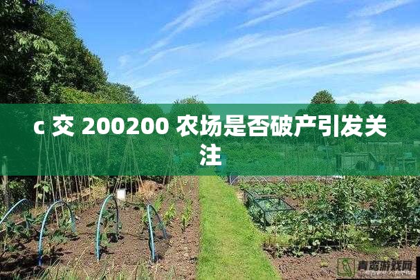 c 交 200200 农场是否破产引发关注