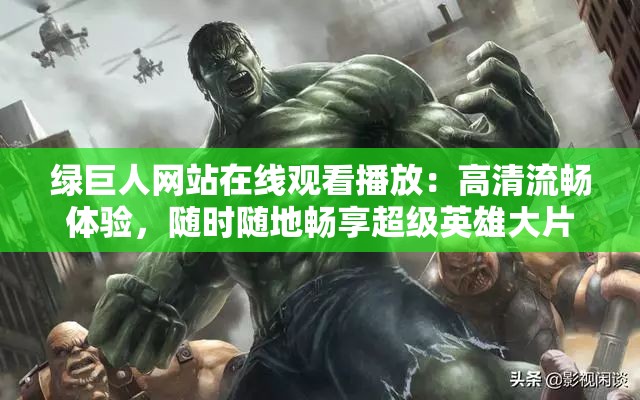绿巨人网站在线观看播放：高清流畅体验，随时随地畅享超级英雄大片