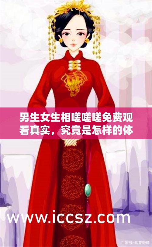 男生女生相嗟嗟嗟免费观看真实，究竟是怎样的体验？