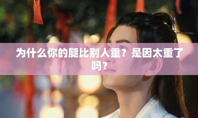 为什么你的腿比别人重？是因太重了吗？