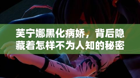 芙宁娜黑化病娇，背后隐藏着怎样不为人知的秘密？芙宁娜为何黑化病娇？是命运的捉弄还是内心的挣扎？探秘芙宁娜黑化病娇的成因，是环境使然还是自我沉沦？