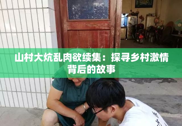 山村大炕乱肉欲续集：探寻乡村激情背后的故事