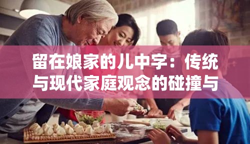 留在娘家的儿中字：传统与现代家庭观念的碰撞与融合探讨
