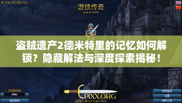 盗贼遗产2德米特里的记忆如何解锁？隐藏解法与深度探索揭秘！