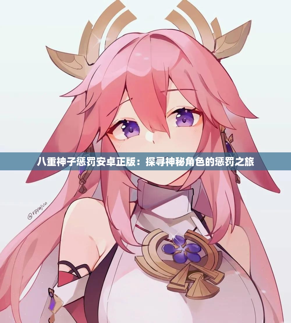 八重神子惩罚安卓正版：探寻神秘角色的惩罚之旅