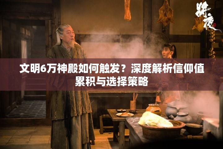 文明6万神殿如何触发？深度解析信仰值累积与选择策略
