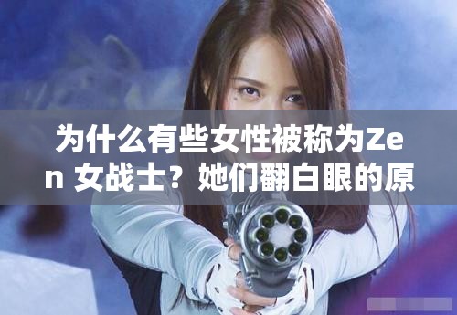 为什么有些女性被称为Zen 女战士？她们翻白眼的原因是什么？