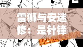 雷狮与安迷修：是针锋相对还是暗藏情愫？他们的相处引热议雷狮和安迷修的相处日常，究竟是敌是友？等你来揭开神秘面纱雷狮与安迷修相处细节大揭秘，是冲突不断还是有别样温情？探究雷狮与安迷修的相处模式，会碰撞出怎样的火花？值得关注雷狮和安迷修的相处之道，是欢喜冤家还是命中注定？一起探讨