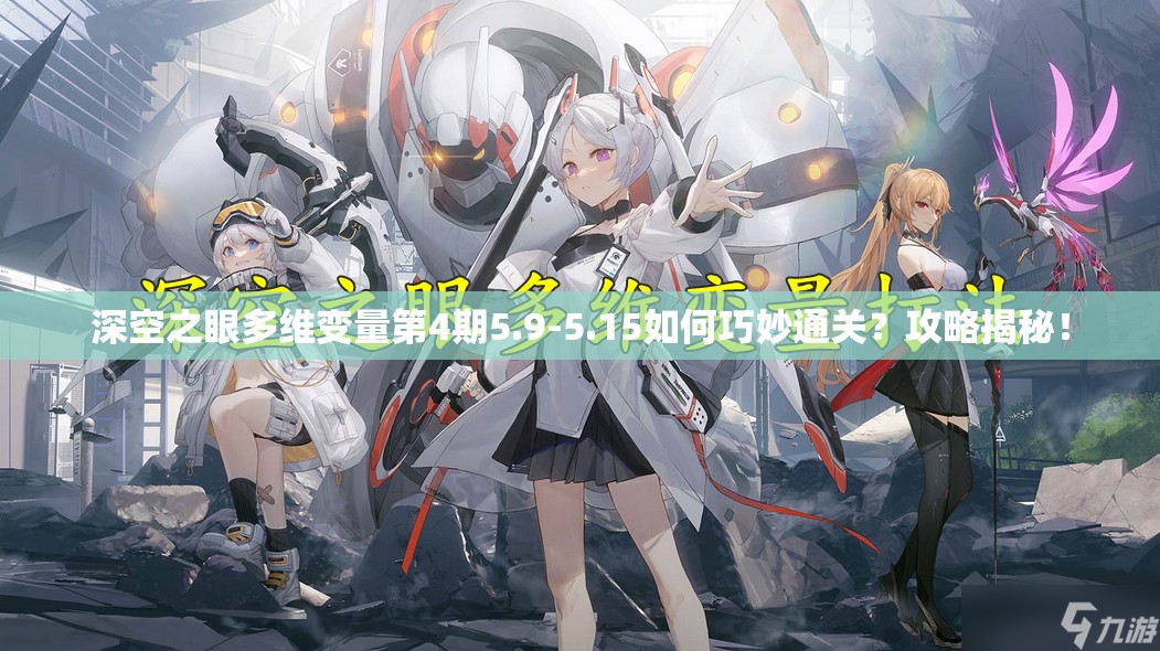 深空之眼多维变量第4期5.9-5.15如何巧妙通关？攻略揭秘！