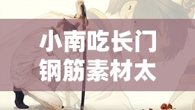 小南吃长门钢筋素材太惊人为何会出现这一幕？究竟怎么回事？