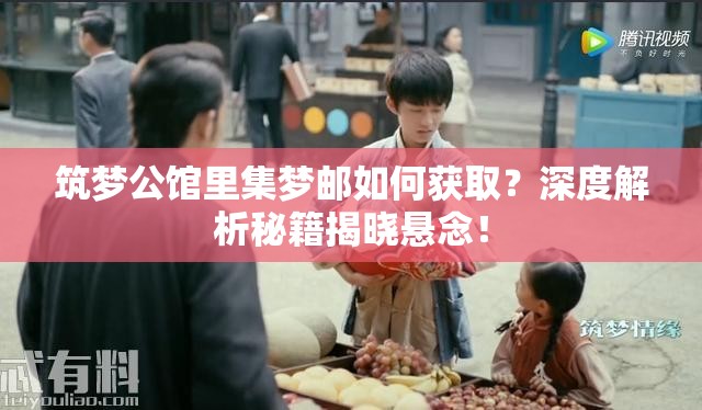 筑梦公馆里集梦邮如何获取？深度解析秘籍揭晓悬念！