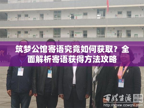 筑梦公馆寄语究竟如何获取？全面解析寄语获得方法攻略