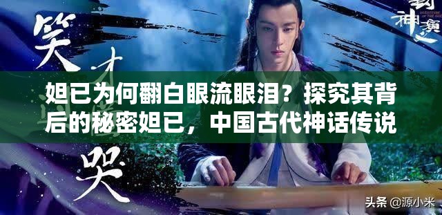 妲已为何翻白眼流眼泪？探究其背后的秘密妲已，中国古代神话传说中的狐妖，以其美貌和妖娆而闻名然而，在一些现代文化作品中，妲已却以一种全新的形象出现，那就是妲已翻白眼流眼泪这个形象在网络上迅速走红，成为了一种新的文化现象但是，你有没有想过，妲已为何会翻白眼流眼泪呢？这个形象背后又隐藏着怎样的秘密呢？让我们一起来探究一下吧