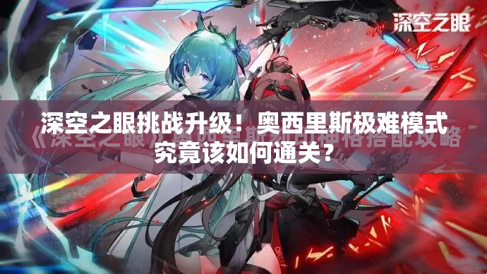 深空之眼挑战升级！奥西里斯极难模式究竟该如何通关？