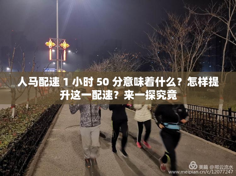 人马配速 1 小时 50 分意味着什么？怎样提升这一配速？来一探究竟