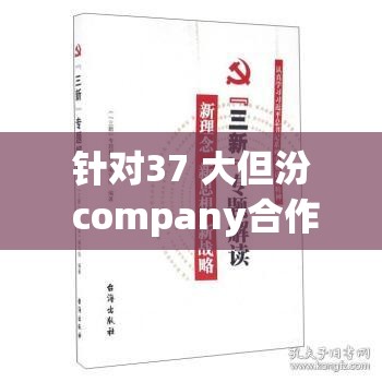 针对37 大但汾 company合作伙伴的详细解读，你想知道都有哪些吗？