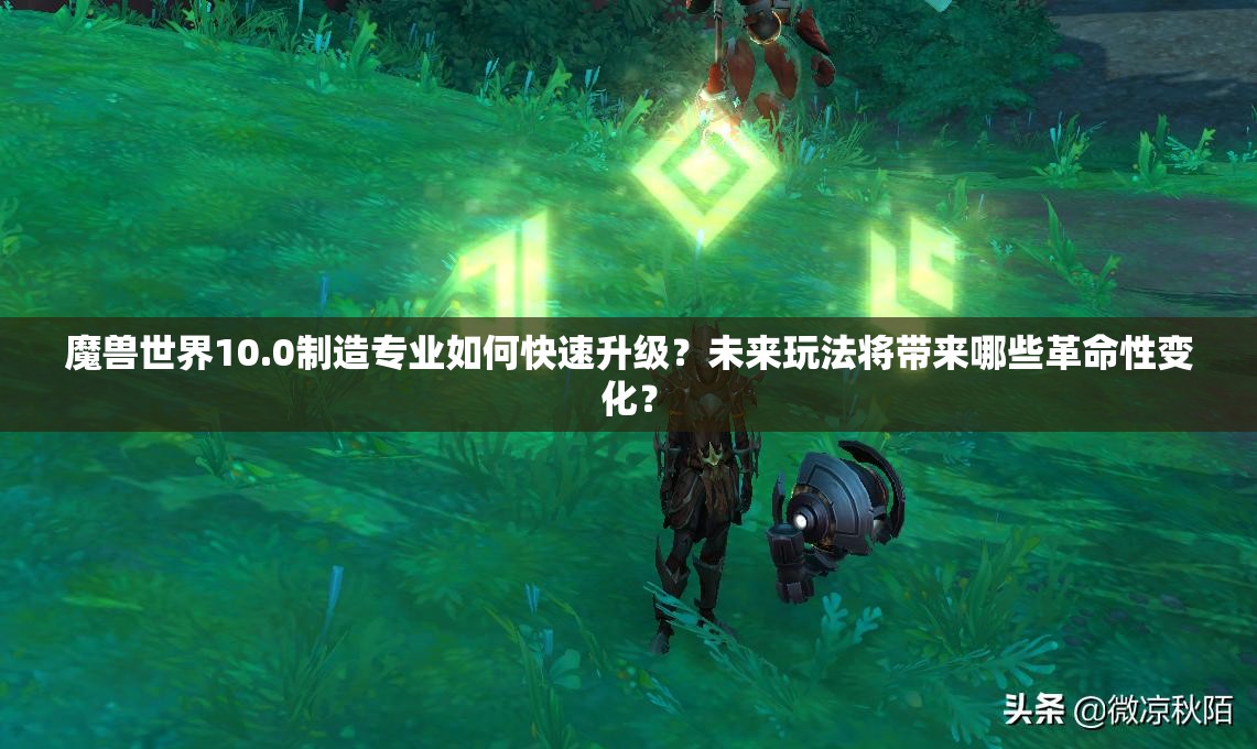 魔兽世界10.0制造专业如何快速升级？未来玩法将带来哪些革命性变化？