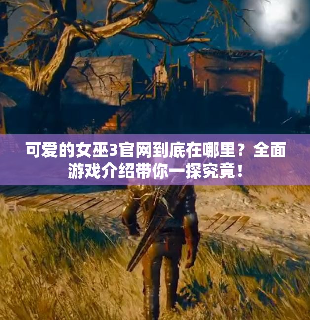 可爱的女巫3官网到底在哪里？全面游戏介绍带你一探究竟！