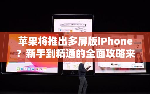 苹果将推出多屏版iPhone？新手到精通的全面攻略来了吗？