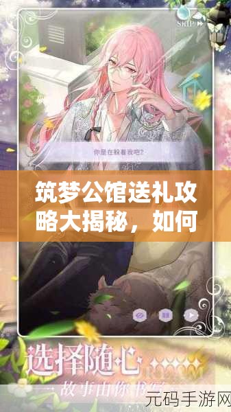 筑梦公馆送礼攻略大揭秘，如何巧妙解锁与角色的情感链接秘诀？