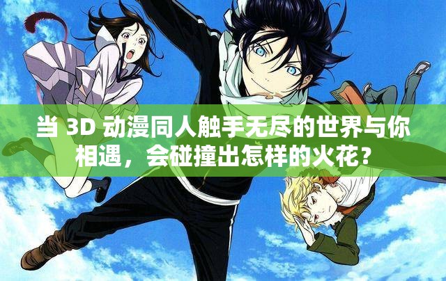 当 3D 动漫同人触手无尽的世界与你相遇，会碰撞出怎样的火花？