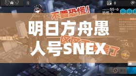 明日方舟愚人号SNEX3突袭如何制胜？揭秘资源管理技巧与价值最大化疑问