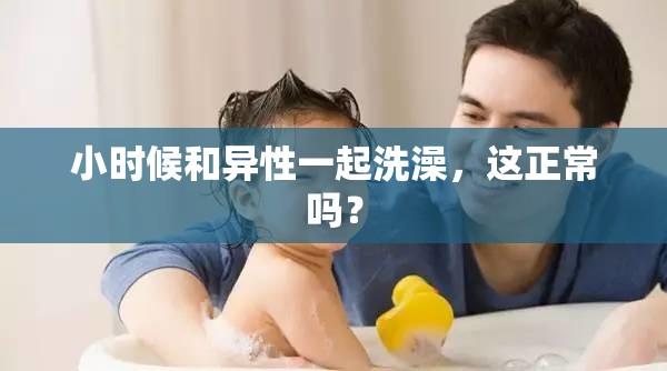 小时候和异性一起洗澡，这正常吗？