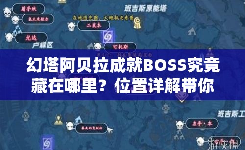 幻塔阿贝拉成就BOSS究竟藏在哪里？位置详解带你揭秘！