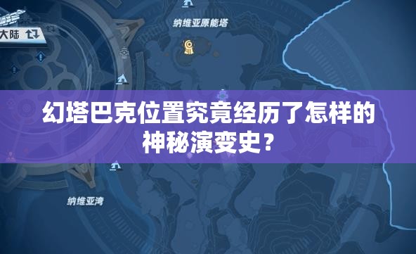 幻塔巴克位置究竟经历了怎样的神秘演变史？