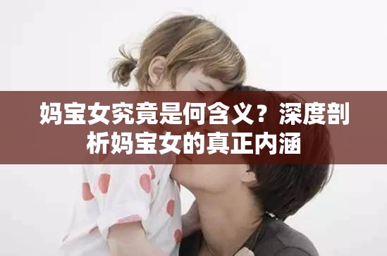 妈宝女究竟是何含义？深度剖析妈宝女的真正内涵