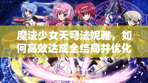 魔法少女天穹法妮雅，如何高效达成全结局并优化资源管理策略？