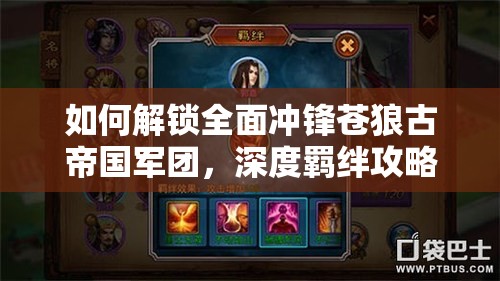 如何解锁全面冲锋苍狼古帝国军团，深度羁绊攻略揭秘？