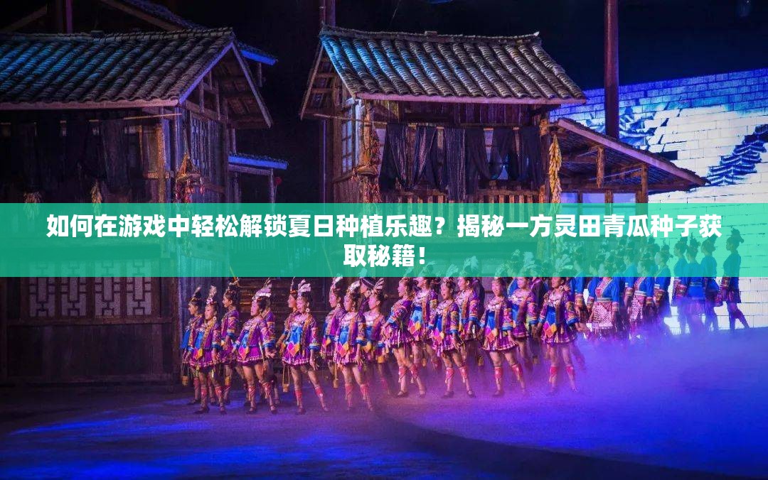 如何在游戏中轻松解锁夏日种植乐趣？揭秘一方灵田青瓜种子获取秘籍！