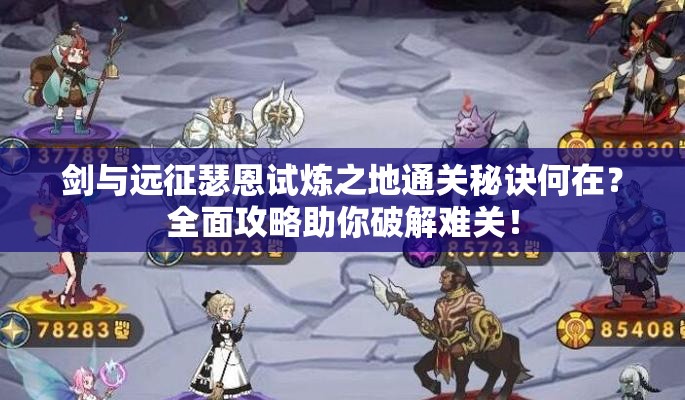 剑与远征瑟恩试炼之地通关秘诀何在？全面攻略助你破解难关！