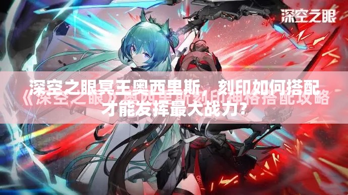 深空之眼冥王奥西里斯，刻印如何搭配才能发挥最大战力？