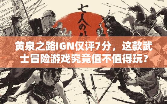黄泉之路IGN仅评7分，这款武士冒险游戏究竟值不值得玩？