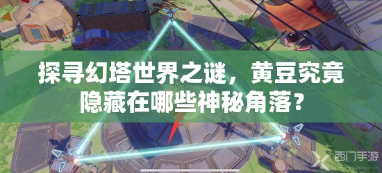 探寻幻塔世界之谜，黄豆究竟隐藏在哪些神秘角落？