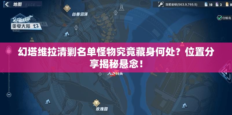 幻塔维拉清剿名单怪物究竟藏身何处？位置分享揭秘悬念！