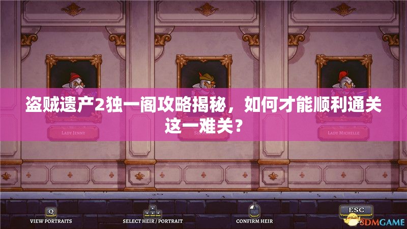 盗贼遗产2独一阁攻略揭秘，如何才能顺利通关这一难关？