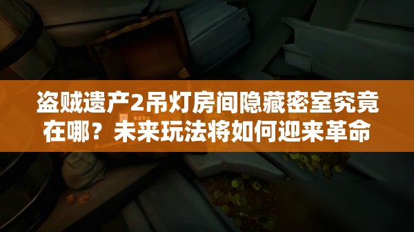 盗贼遗产2吊灯房间隐藏密室究竟在哪？未来玩法将如何迎来革命性变革？