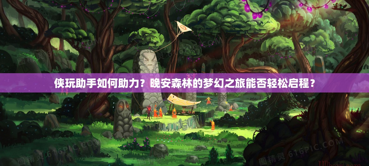 侠玩助手如何助力？晚安森林的梦幻之旅能否轻松启程？