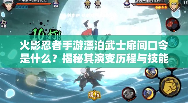 火影忍者手游漂泊武士扉间口令是什么？揭秘其演变历程与技能奥秘