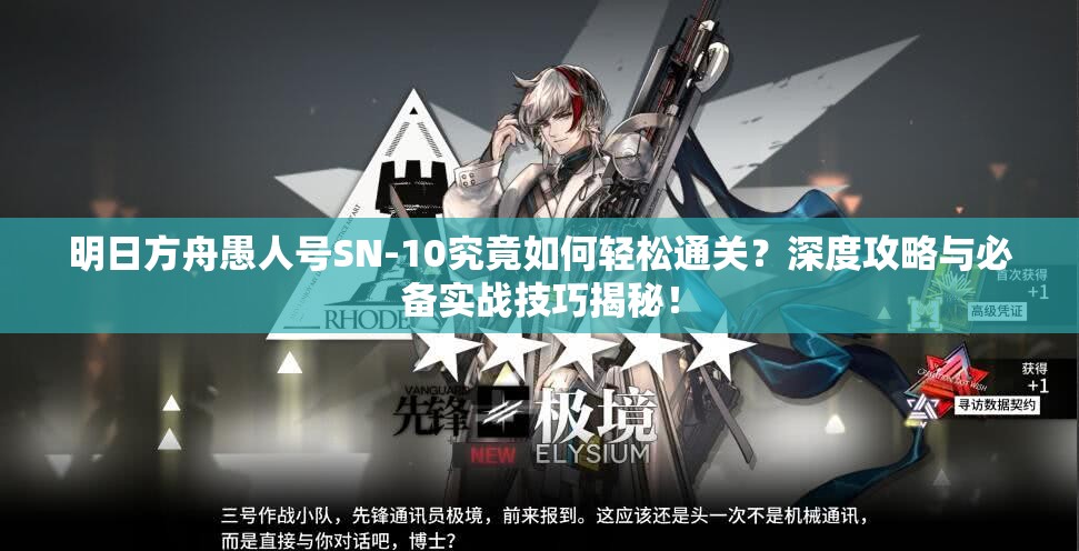 明日方舟愚人号SN-10究竟如何轻松通关？深度攻略与必备实战技巧揭秘！
