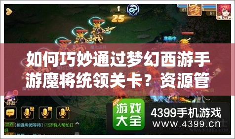 如何巧妙通过梦幻西游手游魔将统领关卡？资源管理技巧与策略揭秘