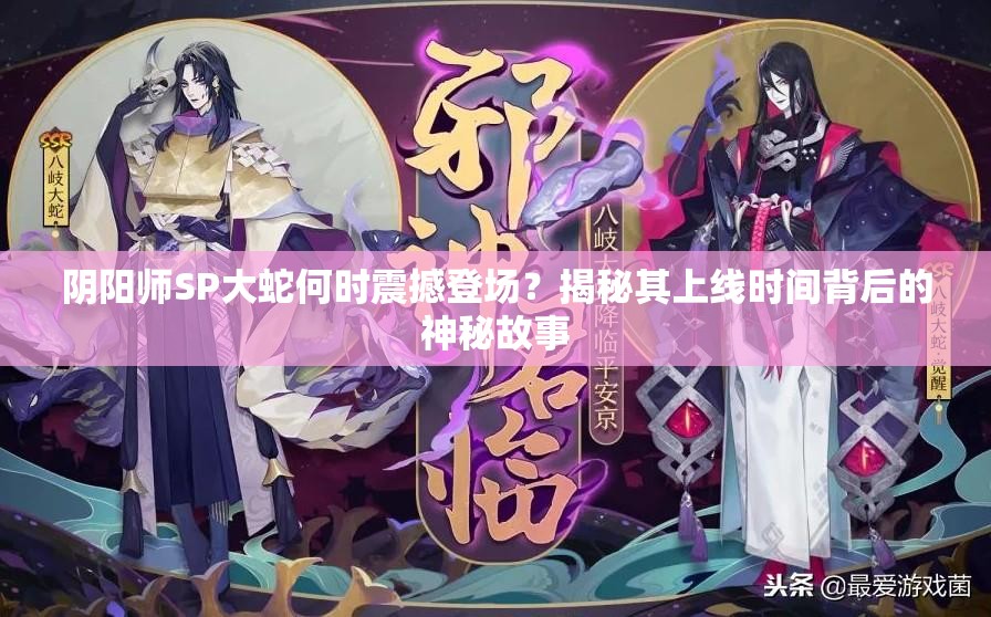 阴阳师SP大蛇何时震撼登场？揭秘其上线时间背后的神秘故事